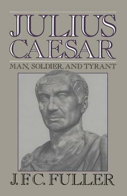 Julius Caesar: Man, Soldier, and Tyrant by J. F. C. Fuller