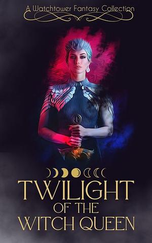 Twilight of the Witch Queen by Lavinia Roseknight, Clare Dugmore, Adam Johnson, Kat Parrish, Annee Jones, Weli Sane
