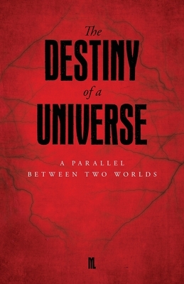 The Destiny of a Universe: A Parallel Between Two Worlds by M.