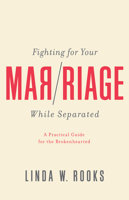 Fighting for Your Marriage While Separated: A Practical Guide for the Broken Hearted by Linda Rooks