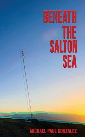 Beneath the Salton Sea by Michael Paul Gonzalez