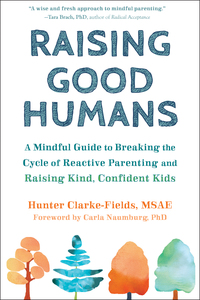 Raising Good Humans: A Mindful Guide to Breaking the Cycle of Reactive Parenting and Raising Kind, Confident Kids by Hunter Clarke-Fields, Carla Naumburg