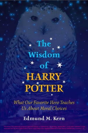 The Wisdom of Harry Potter: What Our Favorite Hero Teaches Us About Moral Choices by Edmund M. Kern