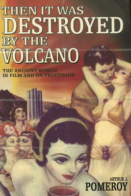 Then it Was Destroyed by the Volcano': The Ancient World in Film and on Television by Arthur J. Pomeroy