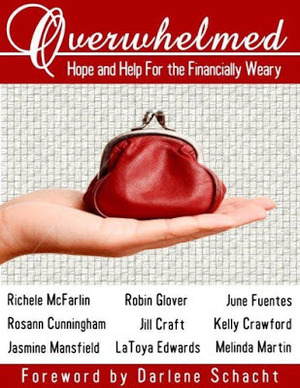 Overwhelmed: Hope and Help for the Financially Weary by Kelly Crawford, Robin Bickerstaff Glover, Jill Craft, Jasmine Mansfield, Darlene Schacht, Melinda Martin, LaToya Edwards, Rosann Cunningham, Richele McFarlin, June Fuentes