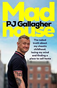 Madhouse: The Naked Truth about My Chaotic Childhood, Losing My Mind and Finding a Place to Call Home by Pj Gallagher