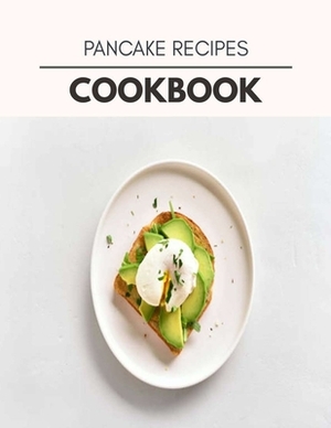 Pancake Recipes Cookbook: Easy Recipes For Preparing Tasty Meals For Weight Loss And Healthy Lifestyle All Year Round by Dorothy Smith