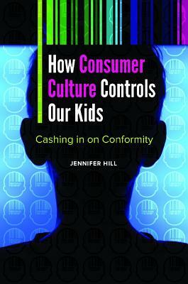 How Consumer Culture Controls Our Kids: Cashing in on Conformity by Jennifer Hill