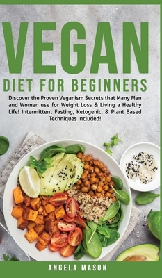 Vegan Diet for Beginners: Discover The Proven Veganism Secrets That Many Men and Women Use for Weight Loss and Living a Healthy Life! Intermitte by Angela Mason