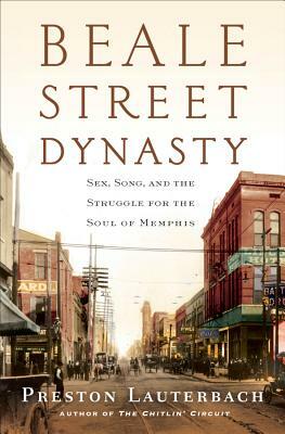 Beale Street Dynasty: Sex, Song, and the Struggle for the Soul of Memphis by Preston Lauterbach