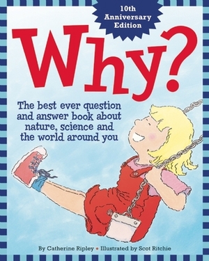 Why?: The Best Ever Question and Answer Book about Nature, Science and the World around You by Scot Ritchie, Catherine Ripley