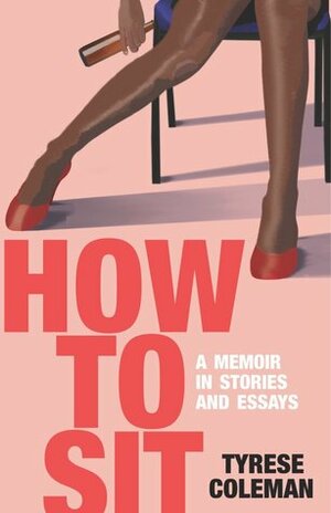 How to Sit: A Memoir in Stories and Essays by Tyrese Coleman