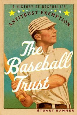 The Baseball Trust: A History of Baseball's Antitrust Exemption by Stuart Banner