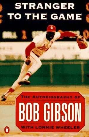 Stranger to the Game: The Autobiography of Bob Gibson by Lonnie Wheeler, Bob Gibson