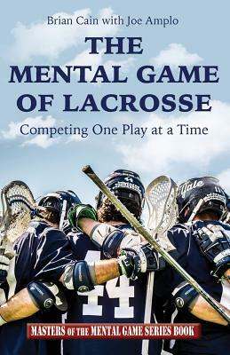 The Mental Game of Lacrosse: Competing One Play at a Time by Brian Cain, Joe Amplo