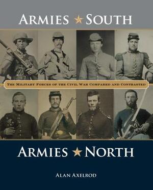 Armies South, Armies North: The Military Forces of the Civil War Compared and Contrasted by Alan Axelrod