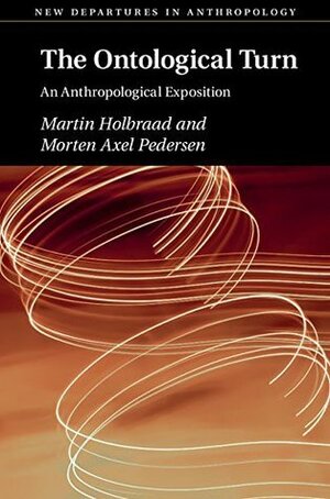 The Ontological Turn: An Anthropological Exposition by Martin Holbraad, Morten Axel Pedersen