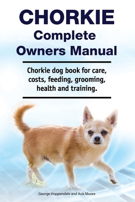 Chorkie Complete Owners Manual. Chorkie dog book for care, costs, feeding, grooming, health and training. by George Hoppendale, Chorkie Dog, Asia More