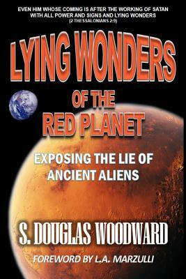 Lying Wonders of the Red Planet: Exposing the Lie of Ancient Aliens by S. Douglas Woodward