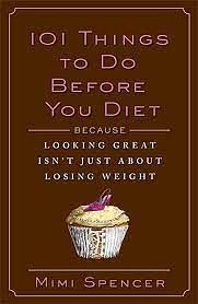 101 Things to Do Before You Diet: Because Looking Great Isn't Just About Losing Weight by Mimi Spencer