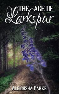 The Age of Larkspur by Aleighsha Parke