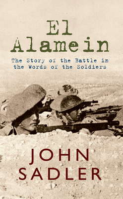 El El Alamein: The Story of the Battle in the Words of the Soldiers by John Sadler