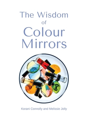 The Wisdom of Colour Mirrors by Korani Connolly, Melissie Jolly