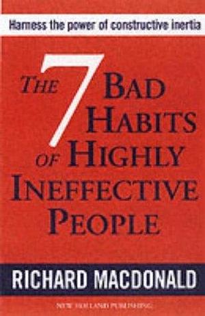 The 7 Bad Habits of Highly Ineffective People: Harness the Power of Constructive Inertia by Richard MacDonald