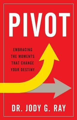 Pivot: Embracing the Moments That Change Your Destiny by Jody Ray