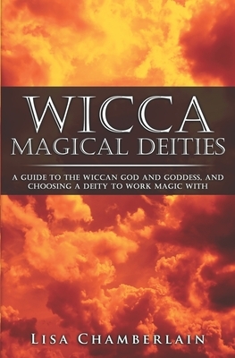 Wicca Magical Deities: A Guide to the Wiccan God and Goddess, and Choosing a Deity to Work Magic With by Lisa Chamberlain