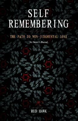 Self Remembering: The Path to Non-Judgmental Love (an Owner's Manual) by Red Hawk