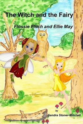 The Witch and the Fairy: Flossie Flitch and Ellie May by Sandra Stoner-Mitchell