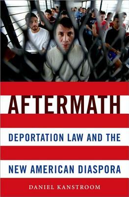 Aftermath: Deportation Law and the New American Diaspora by Daniel Kanstroom