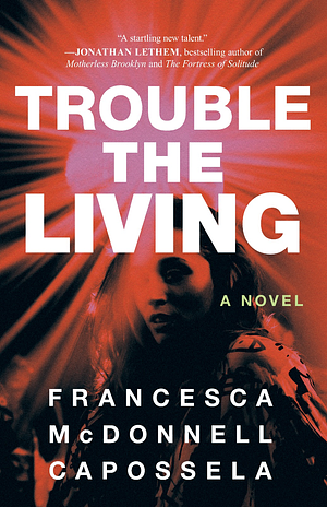 Trouble the Living: A Novel by Francesca McDonnell Capossela