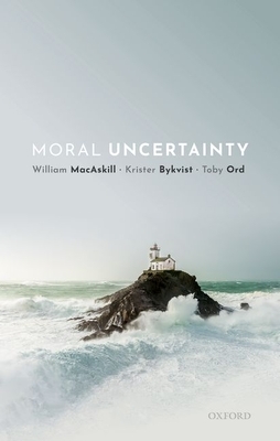 Moral Uncertainty by William MacAskill, Toby Ord, Krister Bykvist