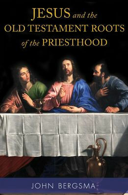 Jesus and the Old Testament Roots of the Priesthood by John Bergsma
