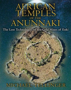 African Temples of the Anunnaki: The Lost Technologies of the Gold Mines of Enki by Michael Tellinger