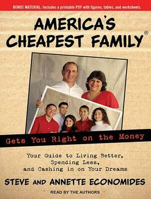 America's Cheapest Family Gets You Right on the Money: Your Guide to Living Better, Spending Less, and Cashing in on Your Dreams by Annette Economides, Steve Economides