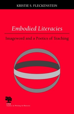 Embodied Literacies: Imageword and a Poetics of Teaching by Kristie S. Fleckenstein