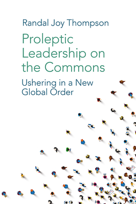 Proleptic Leadership on the Commons: Ushering in a New Global Order by Randal Joy Thompson