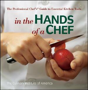 In the Hands of a Chef: The Professional Chef's Guide to Essential Kitchen Tools by The Culinary Institute of America (Cia)