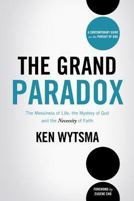 The Grand Paradox: The Messiness of Life, the Mystery of God and the Necessity of Faith by Ken Wytsma