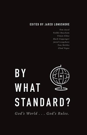 BY WHAT STANDARD?: God's World . . . God's Rules. by Tom Ascol, Voddie T. Baucham Jr., Jared Longshore, Jared Longshore