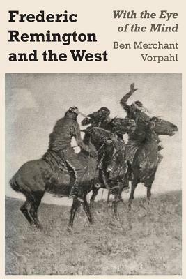 Frederic Remington and the West: With the Eye of the Mind by Ben Merchant Vorpahl