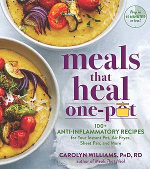 Meals That Heal – One Pot: 100+ Recipes for Your Stovetop, Sheet Pan, Instant Pot, and Air Fryer—Reduce Inflammation for Whole-Body Health by Carolyn Williams