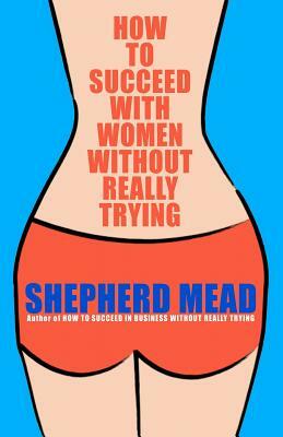 How to Succeed with Women Without Really Trying by Shepherd Mead