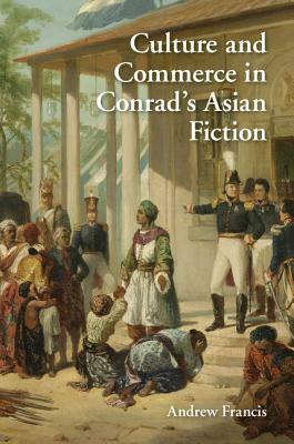 Culture and Commerce in Conrad's Asian Fiction by Andrew Francis