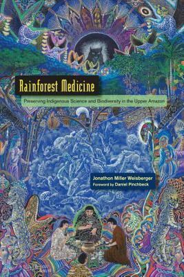 Rainforest Medicine: Preserving Indigenous Science and Biodiversity in the Upper Amazon by Jonathon Miller Weisberger