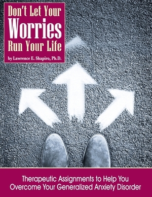 Don't Your Your Worries Run Your Life by Lawrence E. Shapiro