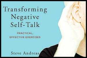 Transforming Negative Self-Talk: Practical, Effective Exercises by Steve Andreas